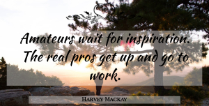 Harvey Mackay Quote About Inspirational, Real, Waiting: Amateurs Wait For Inspiration The...