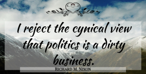 Richard M. Nixon Quote About Dirty, Naughty, Views: I Reject The Cynical View...